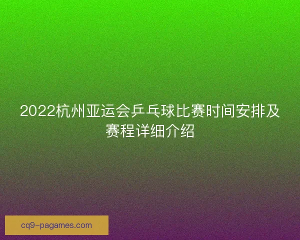2022杭州亚运会乒乓球比赛时间安排及赛程详细介绍