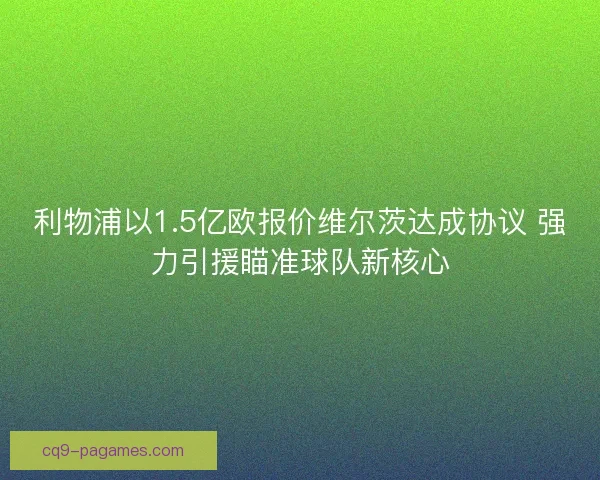 利物浦以1.5亿欧报价维尔茨达成协议 强力引援瞄准球队新核心