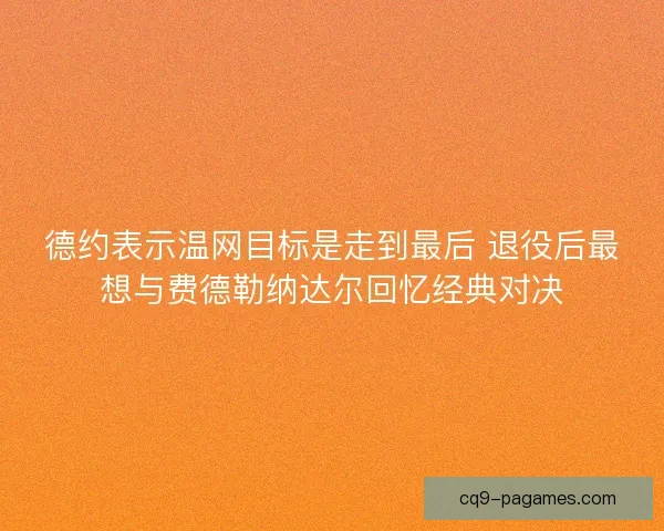 德约表示温网目标是走到最后 退役后最想与费德勒纳达尔回忆经典对决