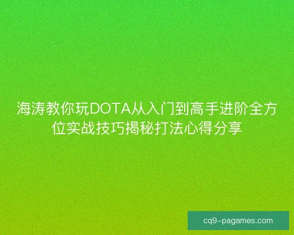海涛教你玩DOTA从入门到高手进阶全方位实战技巧揭秘打法心得分享