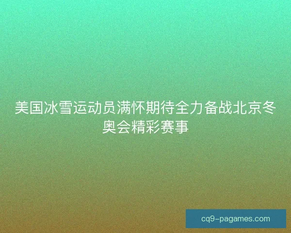 美国冰雪运动员满怀期待全力备战北京冬奥会精彩赛事